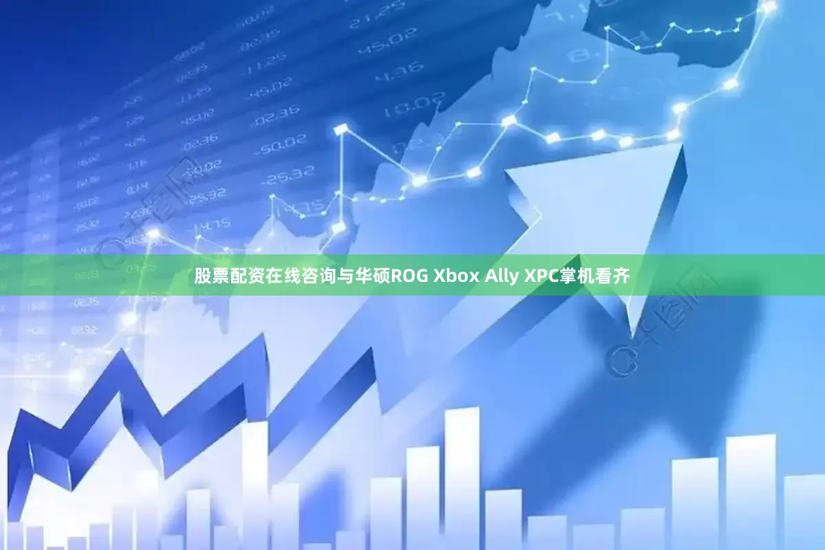 股票配资在线咨询与华硕ROG Xbox Ally XPC掌机看齐