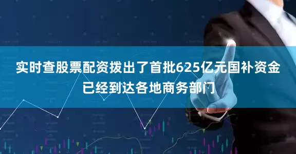 实时查股票配资拨出了首批625亿元国补资金已经到达各地商务部门