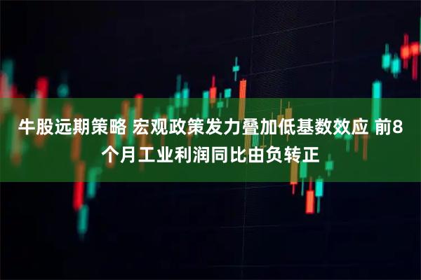 牛股远期策略 宏观政策发力叠加低基数效应 前8个月工业利润同比由负转正