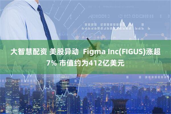 大智慧配资 美股异动  Figma Inc(FIGUS)涨超7% 市值约为412亿美元