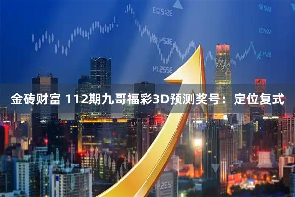 金砖财富 112期九哥福彩3D预测奖号：定位复式
