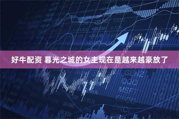 好牛配资 暮光之城的女主现在是越来越豪放了