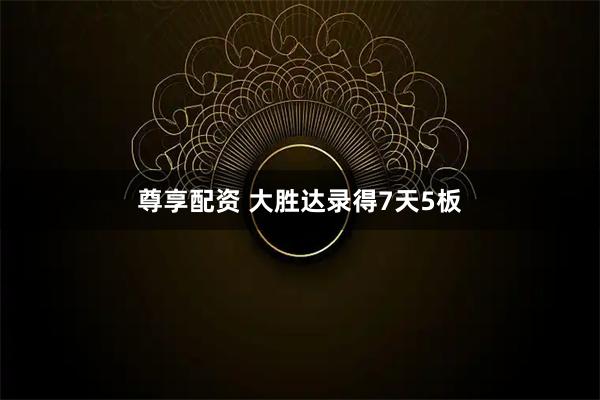 尊享配资 大胜达录得7天5板