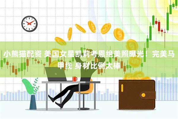 小熊猫配资 美国女星凯莉考恩绝美照曝光！完美马甲线 身材比例太棒