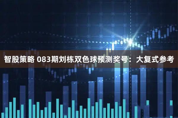 智股策略 083期刘栋双色球预测奖号：大复式参考