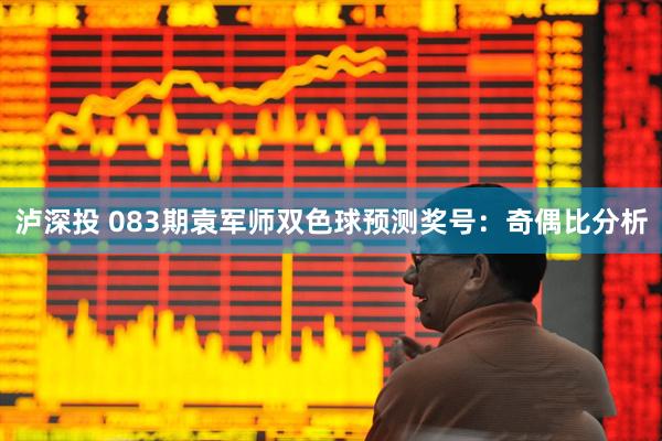 泸深投 083期袁军师双色球预测奖号：奇偶比分析