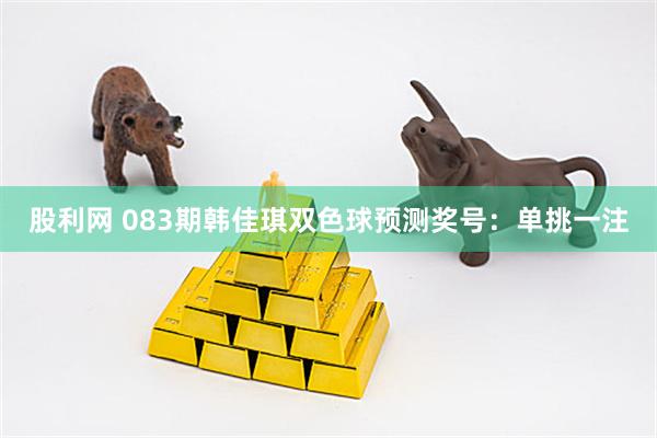股利网 083期韩佳琪双色球预测奖号：单挑一注