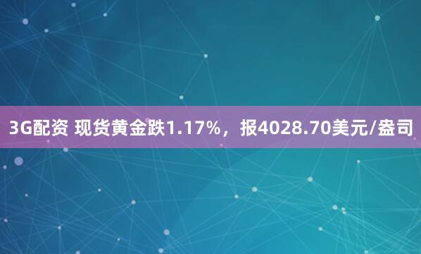 3G配资 现货黄金跌1.17%，报4028.70美元/盎司